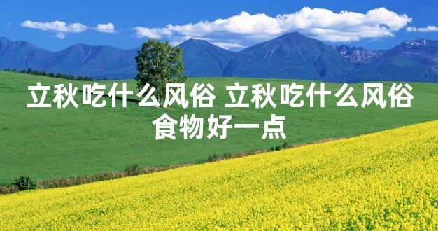 立秋吃什么风俗 立秋吃什么风俗食物好一点